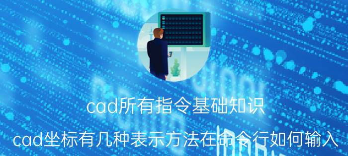 cad所有指令基础知识 cad坐标有几种表示方法在命令行如何输入？